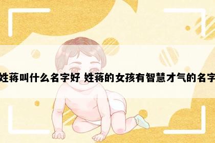 姓蒋叫什么名字好 姓蒋的女孩有智慧才气的名字