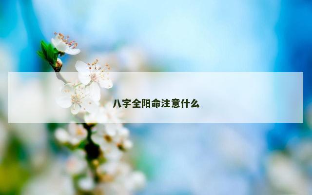 八字全阳命注意什么