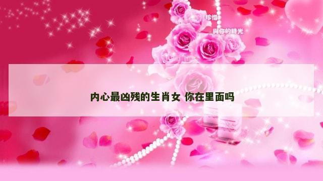 内心最凶残的生肖女 你在里面吗