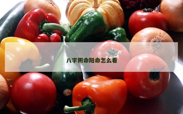 八字阴命阳命怎么看