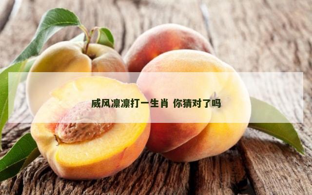 威风凛凛打一生肖 你猜对了吗