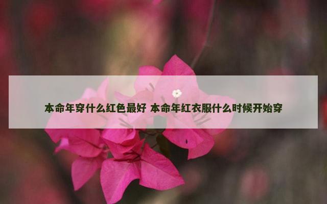 本命年穿什么红色最好 本命年红衣服什么时候开始穿