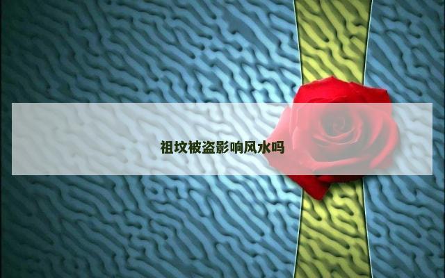 祖坟被盗影响风水吗