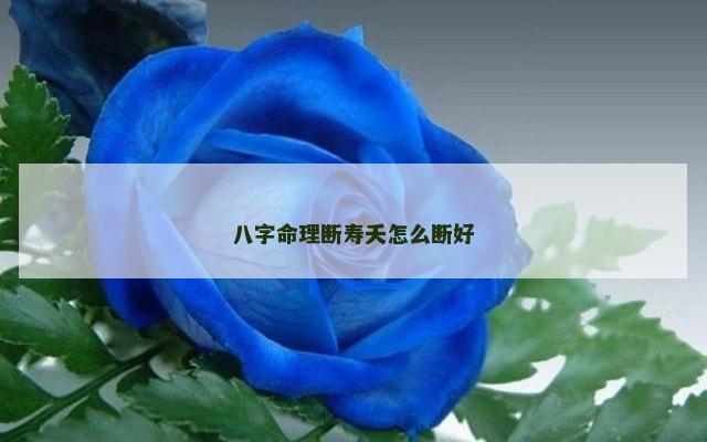 八字命理断寿夭怎么断好