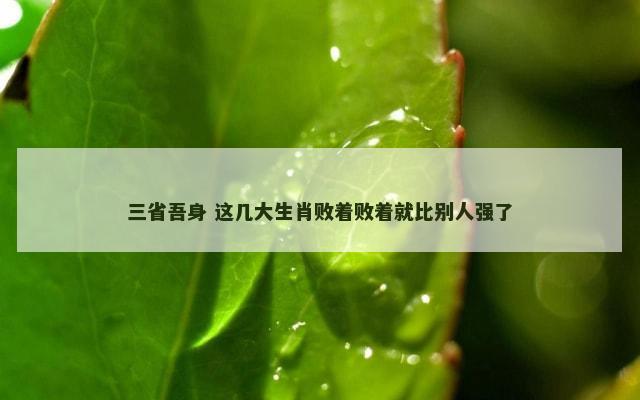 三省吾身 这几大生肖败着败着就比别人强了