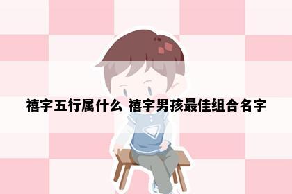 禧字五行属什么 禧字男孩最佳组合名字
