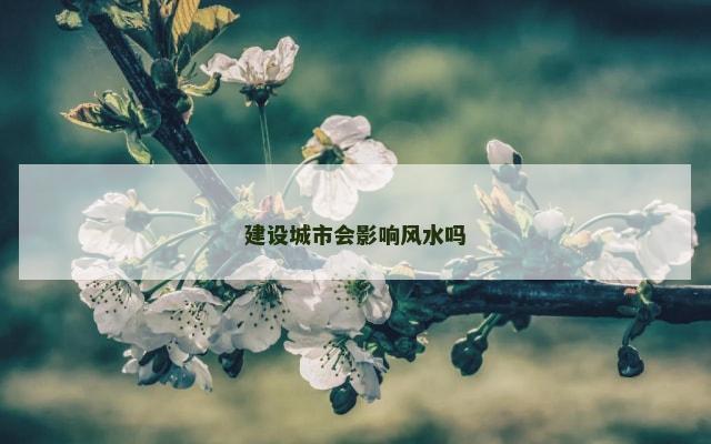 建设城市会影响风水吗