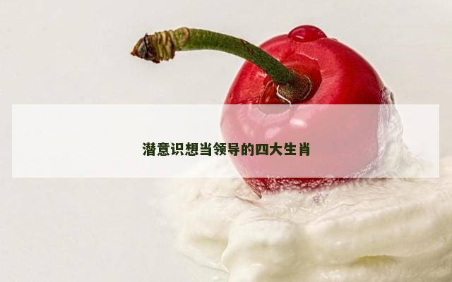 潜意识想当领导的四大生肖