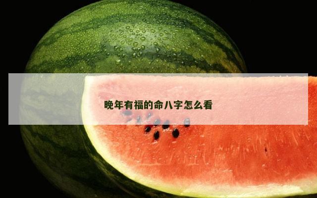 晚年有福的命八字怎么看