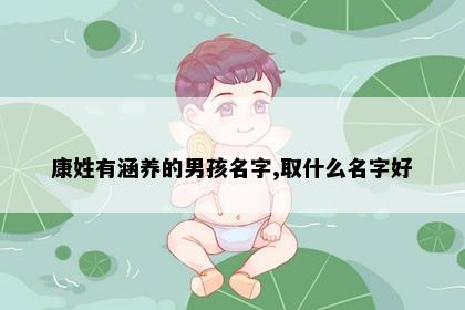 康姓有涵养的男孩名字,取什么名字好