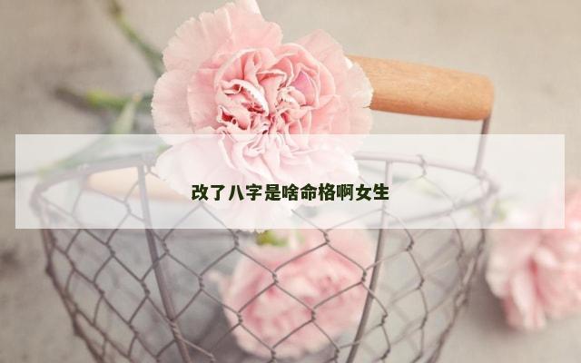 改了八字是啥命格啊女生