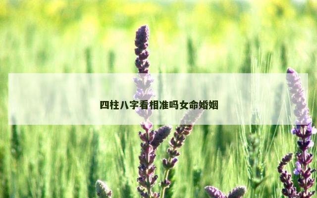 四柱八字看相准吗女命婚姻