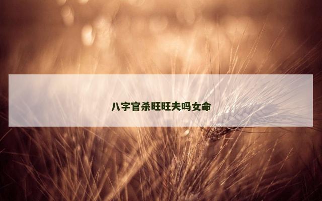 八字官杀旺旺夫吗女命