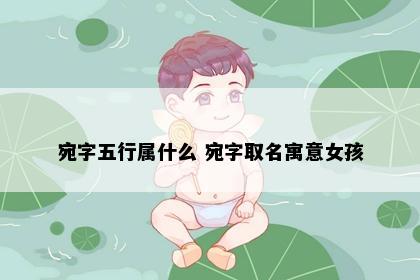 宛字五行属什么 宛字取名寓意女孩