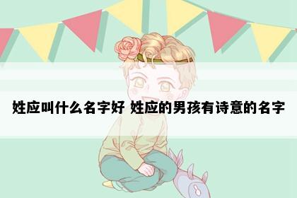 姓应叫什么名字好 姓应的男孩有诗意的名字