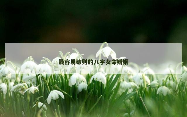 最容易破财的八字女命婚姻