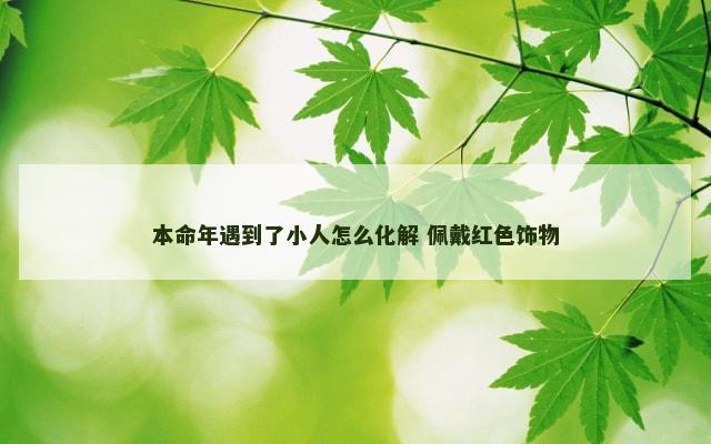 本命年遇到了小人怎么化解 佩戴红色饰物