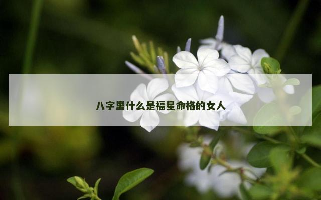 八字里什么是福星命格的女人