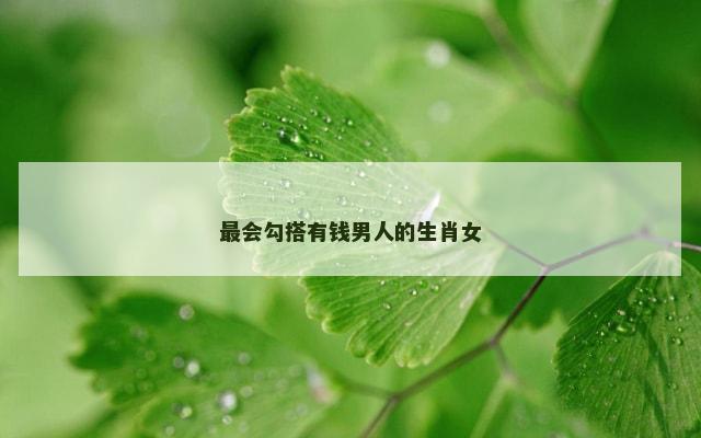 最会勾搭有钱男人的生肖女