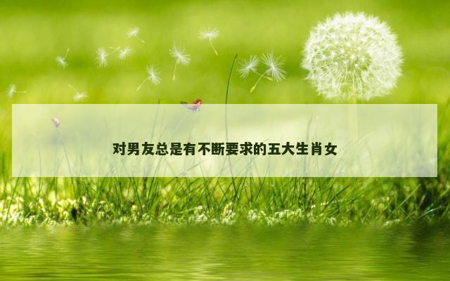 对男友总是有不断要求的五大生肖女