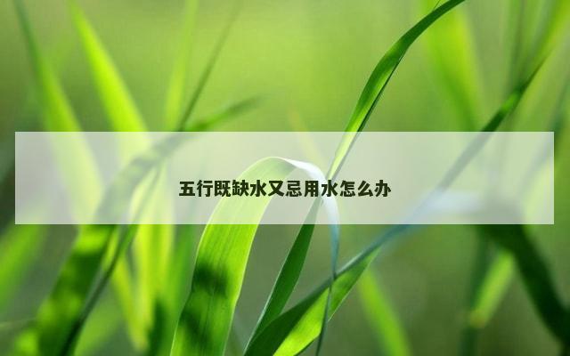 五行既缺水又忌用水怎么办