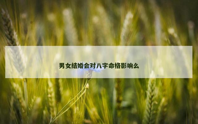 男女结婚会对八字命格影响么
