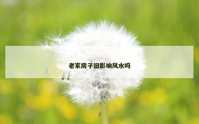 老家房子旧影响风水吗