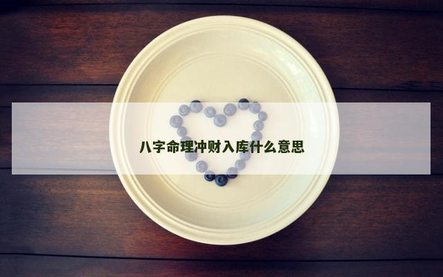 八字命理冲财入库什么意思