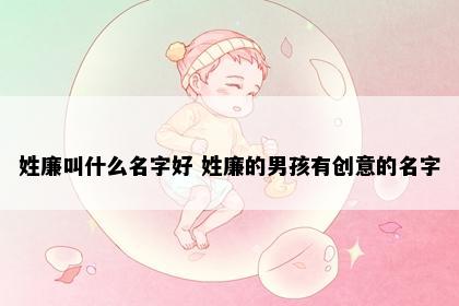 姓廉叫什么名字好 姓廉的男孩有创意的名字