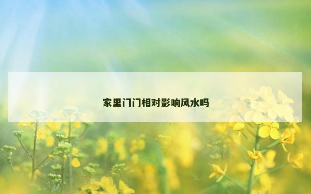 家里门门相对影响风水吗