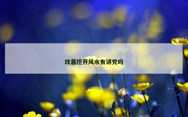 坟墓挖开风水有讲究吗