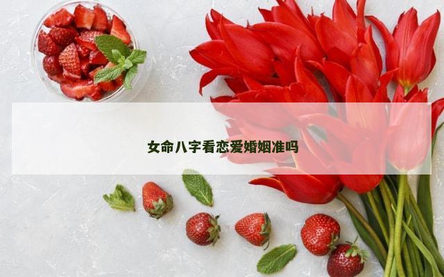 女命八字看恋爱婚姻准吗