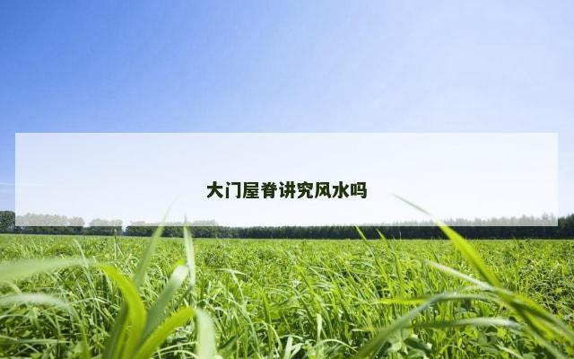 大门屋脊讲究风水吗