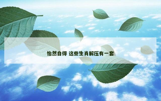 怡然自得 这些生肖解压有一套