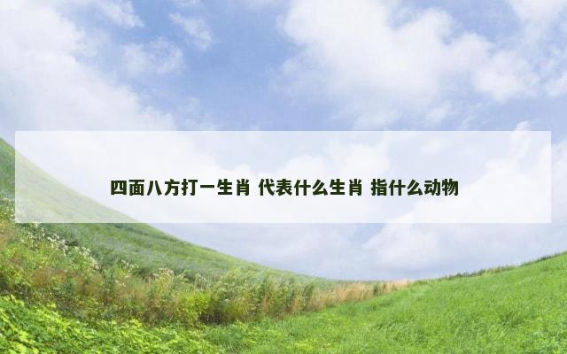 四面八方打一生肖 代表什么生肖 指什么动物