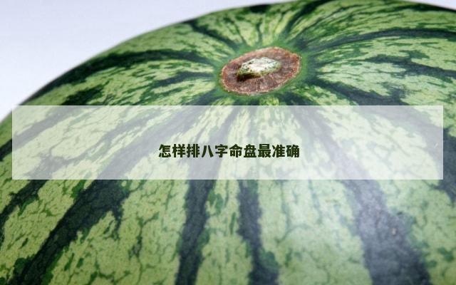 怎样排八字命盘最准确