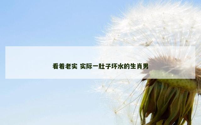 看着老实 实际一肚子坏水的生肖男
