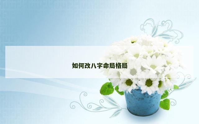 如何改八字命局格局