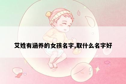 艾姓有涵养的女孩名字,取什么名字好