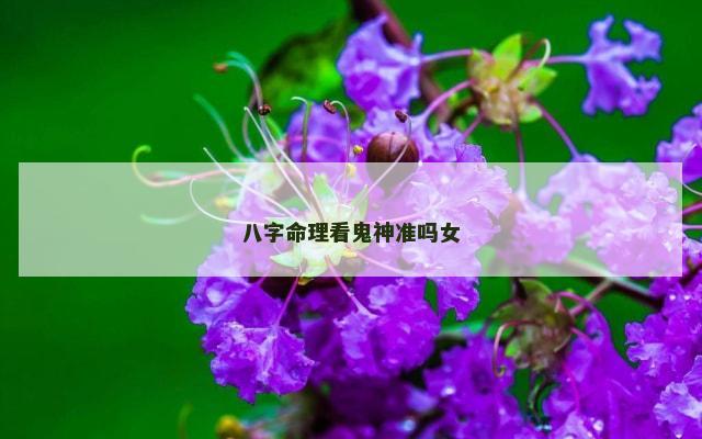 八字命理看鬼神准吗女