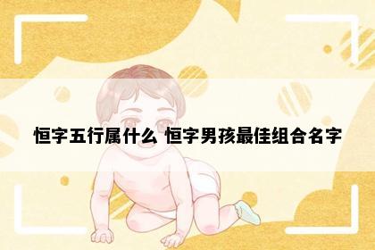 恒字五行属什么 恒字男孩最佳组合名字