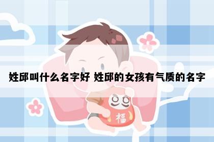 姓邱叫什么名字好 姓邱的女孩有气质的名字
