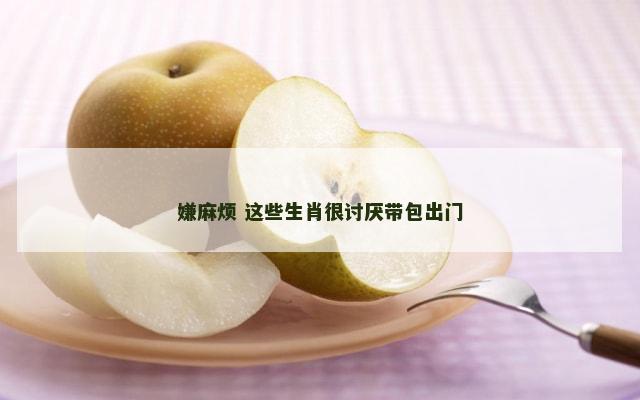 嫌麻烦 这些生肖很讨厌带包出门