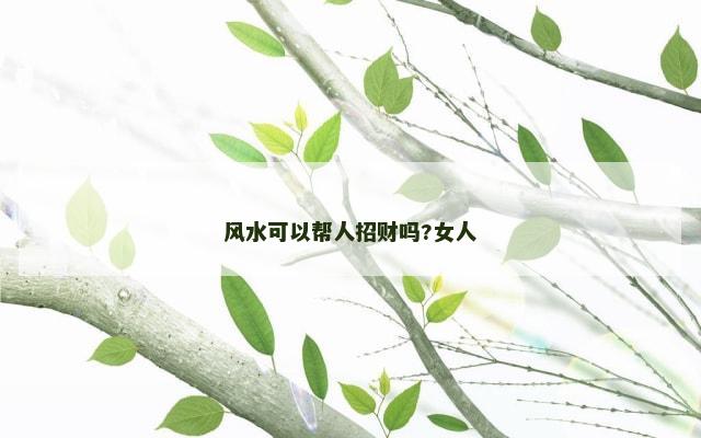 风水可以帮人招财吗?女人