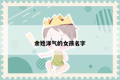余姓洋气的女孩名字
