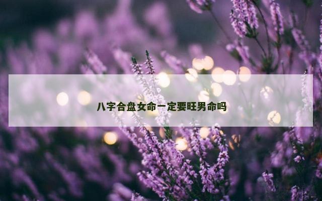 八字合盘女命一定要旺男命吗