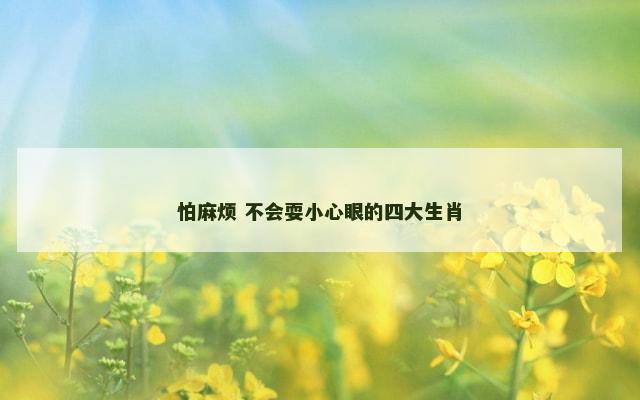 怕麻烦 不会耍小心眼的四大生肖