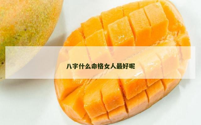 八字什么命格女人最好呢