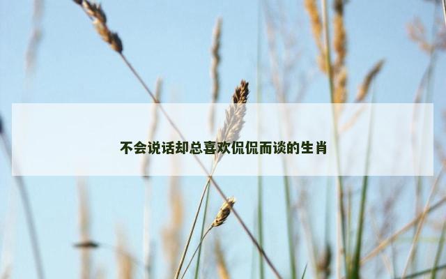 不会说话却总喜欢侃侃而谈的生肖