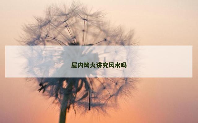 屋内烤火讲究风水吗